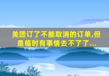 美团订了不能取消的订单,但是临时有事情去不了了...