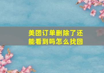 美团订单删除了还能看到吗怎么找回