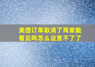 美团订单取消了商家能看见吗怎么设置不了了