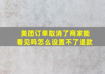 美团订单取消了商家能看见吗怎么设置不了退款