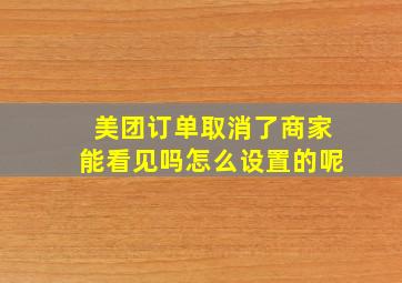 美团订单取消了商家能看见吗怎么设置的呢