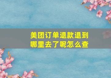 美团订单退款退到哪里去了呢怎么查