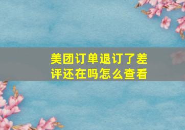 美团订单退订了差评还在吗怎么查看