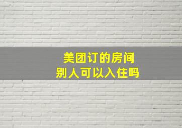 美团订的房间别人可以入住吗