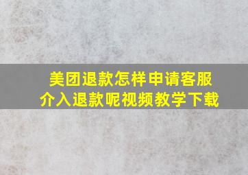 美团退款怎样申请客服介入退款呢视频教学下载