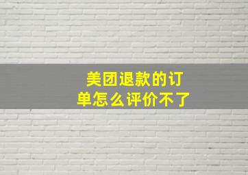 美团退款的订单怎么评价不了