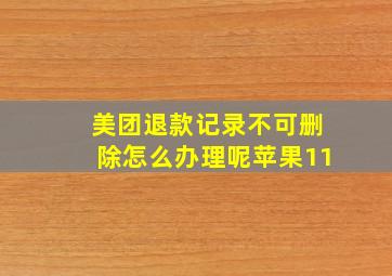 美团退款记录不可删除怎么办理呢苹果11