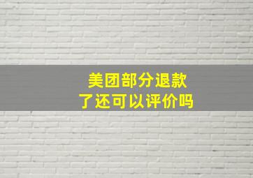 美团部分退款了还可以评价吗