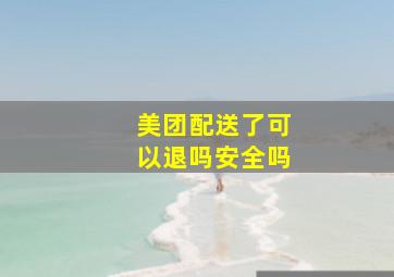 美团配送了可以退吗安全吗