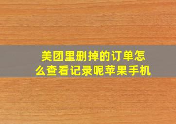 美团里删掉的订单怎么查看记录呢苹果手机