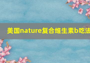 美国nature复合维生素b吃法