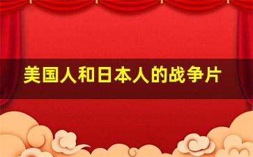 美国人和日本人的战争片