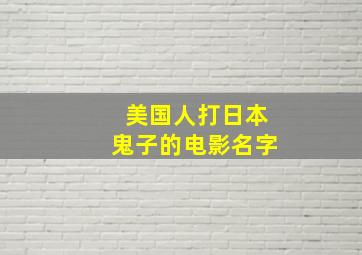 美国人打日本鬼子的电影名字