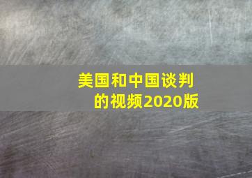 美国和中国谈判的视频2020版