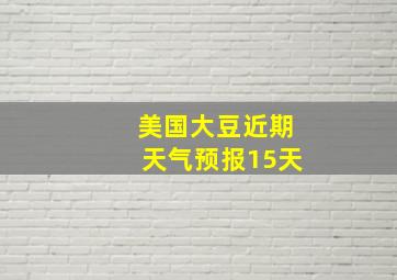 美国大豆近期天气预报15天