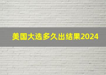 美国大选多久出结果2024