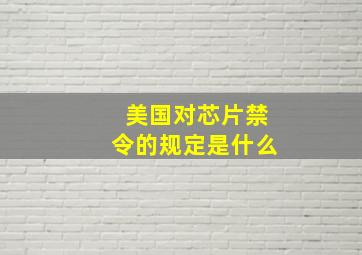 美国对芯片禁令的规定是什么