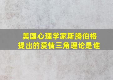 美国心理学家斯腾伯格提出的爱情三角理论是谁