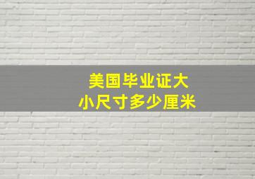 美国毕业证大小尺寸多少厘米