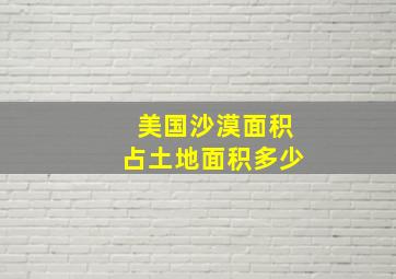 美国沙漠面积占土地面积多少