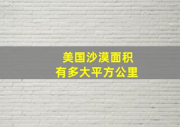 美国沙漠面积有多大平方公里