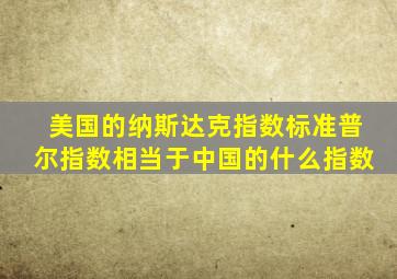 美国的纳斯达克指数标准普尔指数相当于中国的什么指数