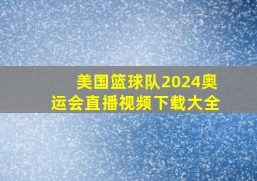 美国篮球队2024奥运会直播视频下载大全