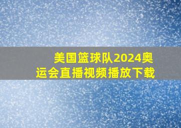 美国篮球队2024奥运会直播视频播放下载