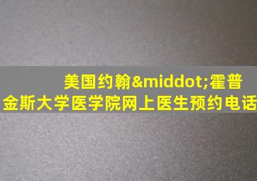 美国约翰·霍普金斯大学医学院网上医生预约电话