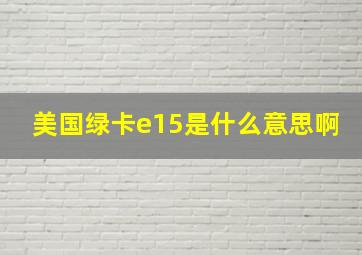 美国绿卡e15是什么意思啊