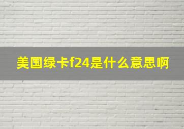 美国绿卡f24是什么意思啊