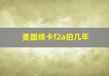 美国绿卡f2a拍几年