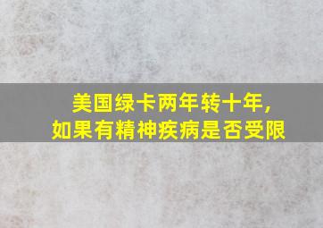 美国绿卡两年转十年,如果有精神疾病是否受限