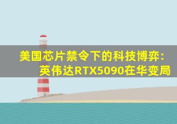 美国芯片禁令下的科技博弈:英伟达RTX5090在华变局