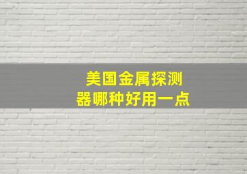 美国金属探测器哪种好用一点