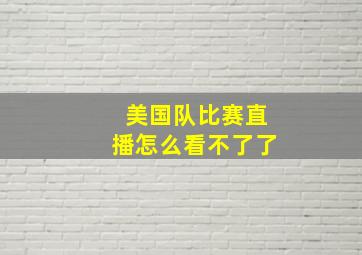 美国队比赛直播怎么看不了了