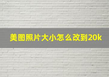 美图照片大小怎么改到20k