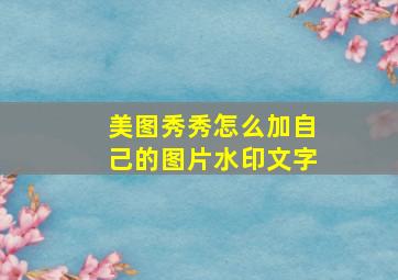 美图秀秀怎么加自己的图片水印文字