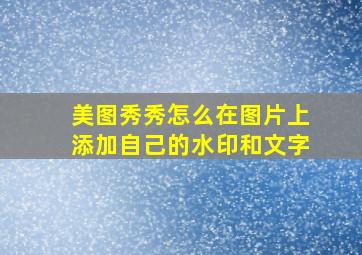 美图秀秀怎么在图片上添加自己的水印和文字