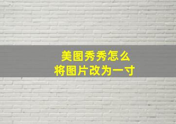 美图秀秀怎么将图片改为一寸