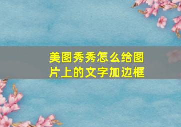 美图秀秀怎么给图片上的文字加边框