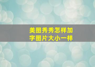 美图秀秀怎样加字图片大小一样