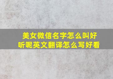 美女微信名字怎么叫好听呢英文翻译怎么写好看