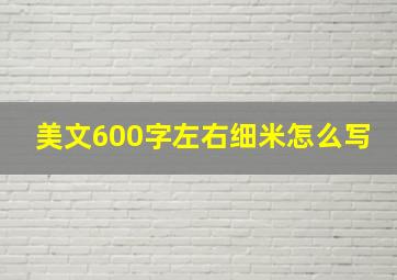 美文600字左右细米怎么写