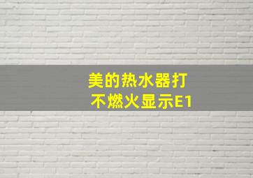 美的热水器打不燃火显示E1