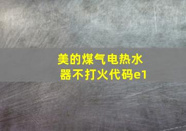 美的煤气电热水器不打火代码e1