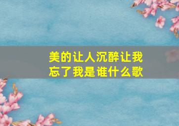 美的让人沉醉让我忘了我是谁什么歌