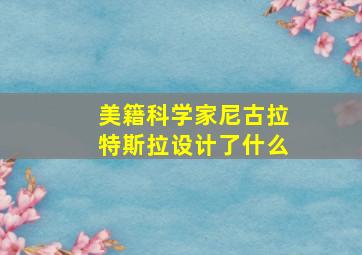 美籍科学家尼古拉特斯拉设计了什么