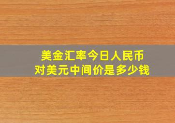 美金汇率今日人民币对美元中间价是多少钱