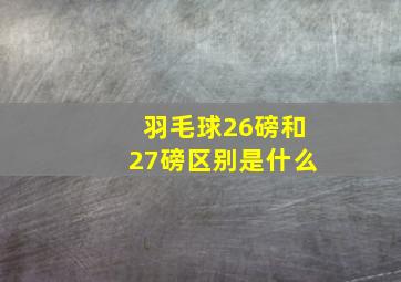 羽毛球26磅和27磅区别是什么